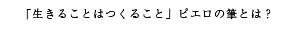 「生きることはつくること」ピエロの筆とは？